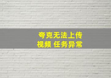 夸克无法上传视频 任务异常